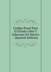 Codigo Penal Para El Estado Libre Y Soberano De Mexico . (Spanish Edition)