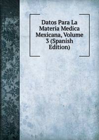 Datos Para La Materia Medica Mexicana, Volume 3 (Spanish Edition)
