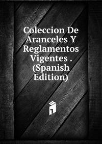 Coleccion De Aranceles Y Reglamentos Vigentes . (Spanish Edition)