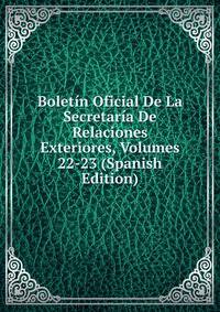 Boletin Oficial De La Secretaria De Relaciones Exteriores, Volumes 22-23 (Spanish Edition)