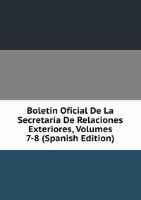 Boletin Oficial De La Secretaria De Relaciones Exteriores, Volumes 7-8 (Spanish Edition)