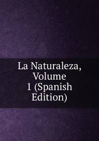 La Naturaleza, Volume 1 (Spanish Edition)