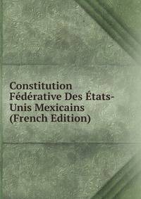 Constitution Federative Des Etats-Unis Mexicains (French Edition)