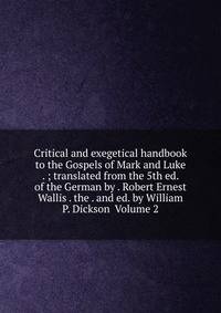 Critical and exegetical handbook to the Gospels of Mark and Luke . ; translated from the 5th ed. of the German by . Robert Ernest Wallis . the . and ed. by William P. Dickson Volume 2