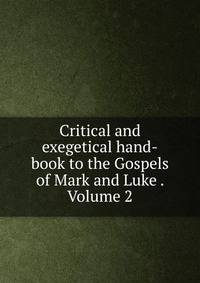 Critical and exegetical hand-book to the Gospels of Mark and Luke . Volume 2