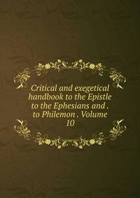 Critical and exegetical handbook to the Epistle to the Ephesians and . to Philemon . Volume 10