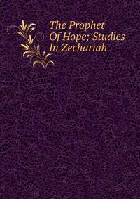 The Prophet Of Hope; Studies In Zechariah