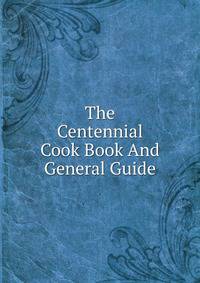 The Centennial Cook Book And General Guide