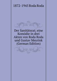 Der Sanitatsrat; eine Komodie in drei Akten von Roda Roda und Gustav Meyrink (German Edition)