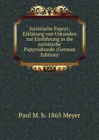 Juristische Papryi; Erklarung von Urkunden zur Einfuhrung in die juristische Papyruskunde (German Edition)