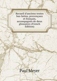 Recueil d'anciens textes bas-latins, proven?aux et fran?ais, accompagn?s de deux glossaires (French Edition)