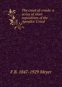 The creed of creeds: a series of short expositions of the Apostles' Creed