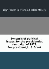 Synopsis of political issues, for the presidential campaign of 1872. For president, U. S. Grant