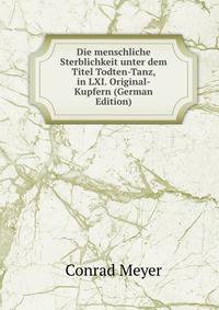Die menschliche Sterblichkeit unter dem Titel Todten-Tanz, in LXI. Original-Kupfern (German Edition)