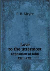 Love to the uttermost. Exposition of John XIII.-XXI.