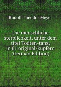 Die menschliche sterblichkeit, unter dem titel Todten-tanz, in 61 original-kupfern (German Edition)