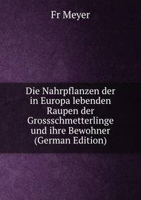 Die Nahrpflanzen der in Europa lebenden Raupen der Grossschmetterlinge und ihre Bewohner (German Edition)