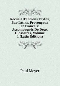 Recueil D'anciens Textes, Bas-Latins, Proven?aux Et Fran?ais: Accompagn?s De Deux Glossaires, Volume 1 (Latin Edition)
