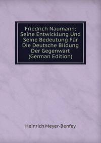 Friedrich Naumann: Seine Entwicklung Und Seine Bedeutung Fur Die Deutsche Bildung Der Gegenwart (German Edition)