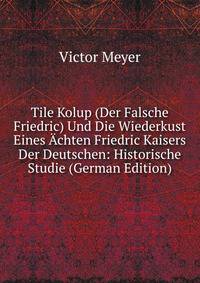 Tile Kolup (Der Falsche Friedric) Und Die Wiederkust Eines Achten Friedric Kaisers Der Deutschen: Historische Studie (German Edition)