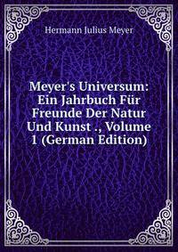 Meyer's Universum: Ein Jahrbuch F?r Freunde Der Natur Und Kunst ., Volume 1 (German Edition)