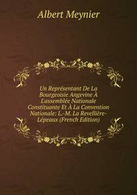 Un Repr?sentant De La Bourgeoisie Angevine ? L'assembl?e Nationale Constituante Et ? La Convention Nationale: L.-M. La Revelli?re-L?peaux (French Edition)