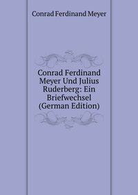 Conrad Ferdinand Meyer Und Julius Ruderberg: Ein Briefwechsel (German Edition)