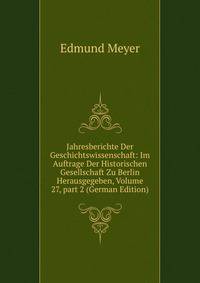 Jahresberichte Der Geschichtswissenschaft: Im Auftrage Der Historischen Gesellschaft Zu Berlin Herausgegeben, Volume 27, part 2 (German Edition)