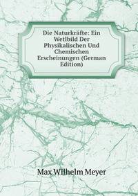 Die Naturkrafte: Ein Wetlbild Der Physikalischen Und Chemischen Erscheinungen (German Edition)