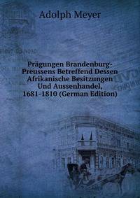 Pragungen Brandenburg-Preussens Betreffend Dessen Afrikanische Besitzungen Und Aussenhandel, 1681-1810 (German Edition)