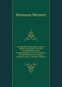 Geschichte Oesterreich's, Seiner V?lker Und L?nder: Und Der Entwickelung Seines Staatenvereines, Von Den ?ltesten Bis Auf Die Neuesten Zeiten, Volume 5, part 1 (German Edition)