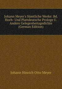 Johann Meyer's S?mtliche Werke: Bd. Hoch- Und Plattdeutsche Prologe U. Andere Gelegenheitsgedichte (German Edition)