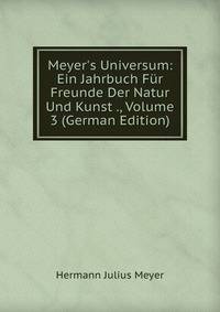 Meyer's Universum: Ein Jahrbuch F?r Freunde Der Natur Und Kunst ., Volume 3 (German Edition)