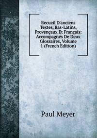 Recueil D'anciens Textes, Bas-Latins, Proven?aux Et Fran?ais: Accompagn?s De Deux Glossaires, Volume 1 (French Edition)