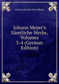 Johann Meyer's S?mtliche Werke, Volumes 3-4 (German Edition)
