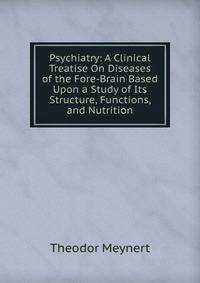 Psychiatry: A Clinical Treatise On Diseases of the Fore-Brain Based Upon a Study of Its Structure, Functions, and Nutrition
