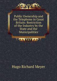 Public Ownership and the Telephone in Great Britain: Restriction of the Industry by the State and the Municipalities