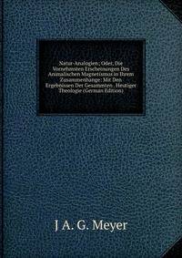 Natur-Analogien; Oder, Die Vornehmsten Erscheinungen Des Animalischen Magnetismus in Ihrem Zusammenhange: Mit Den Ergebnissen Der Gesammten . Heutiger Theologie (German Edition)