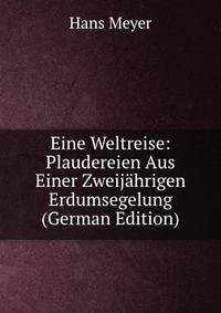 Eine Weltreise: Plaudereien Aus Einer Zweij?hrigen Erdumsegelung (German Edition)