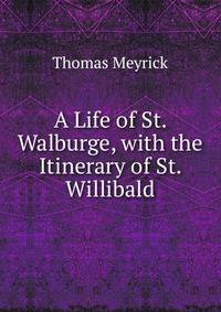 A Life of St. Walburge, with the Itinerary of St. Willibald