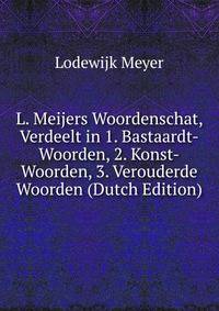L. Meijers Woordenschat, Verdeelt in 1. Bastaardt-Woorden, 2. Konst-Woorden, 3. Verouderde Woorden (Dutch Edition)