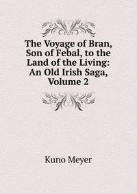 The Voyage of Bran, Son of Febal, to the Land of the Living: An Old Irish Saga, Volume 2