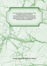 Die Entwickelung: Metamorphose Und Fortpflanzung Der Flechten in Anwendung Auf Ihre Systematische Anordnung Und Zur Nachweisung Des Allgemeinen Ganges . Cryptogamischer Gewachse (German Edition)