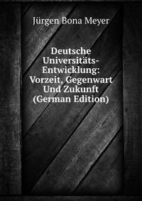 Deutsche Universitats-Entwicklung: Vorzeit, Gegenwart Und Zukunft (German Edition)