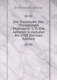 Die Sculpturen Des Strassburger Muensters: 1. T.: Die Aelteren Sculpturen Bis 1789 (German Edition)