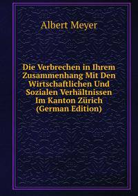 Die Verbrechen in Ihrem Zusammenhang Mit Den Wirtschaftlichen Und Sozialen Verhaltnissen Im Kanton Zurich (German Edition)