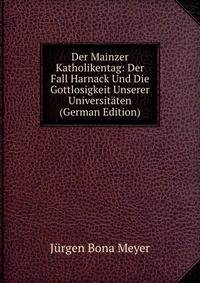 Der Mainzer Katholikentag: Der Fall Harnack Und Die Gottlosigkeit Unserer Universitaten (German Edition)