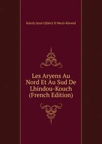 Les Aryens Au Nord Et Au Sud De Lhindou-Kouch (French Edition)