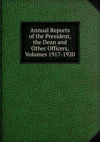 Annual Reports of the President, the Dean and Other Officers, Volumes 1917-1920