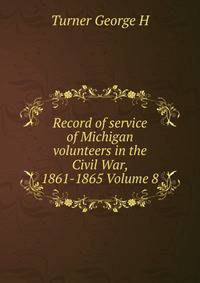 Record of service of Michigan volunteers in the Civil War, 1861-1865 Volume 8